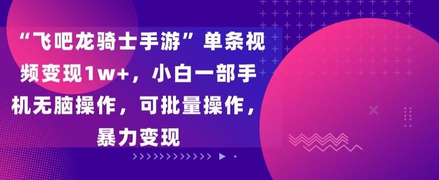 “飞吧龙骑士手游”单条视频变现1w+，小白一部手机无脑操作，可批量操作，暴力变现【揭秘】-我爱自学网