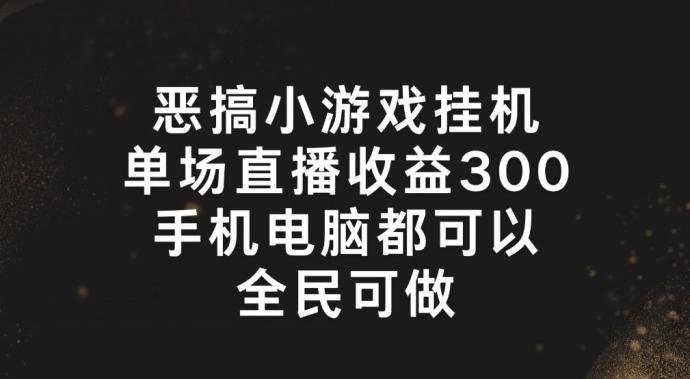 恶搞小游戏挂机，单场直播300+，全民可操作【揭秘】-我爱自学网