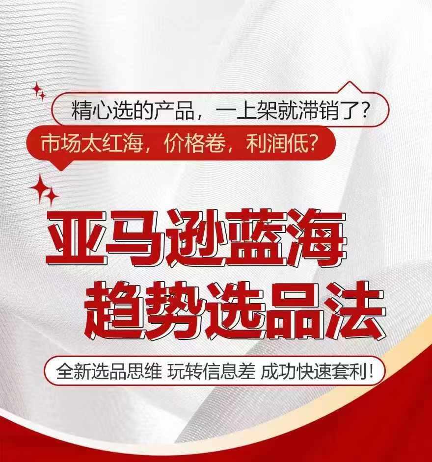 亚马逊蓝海趋势选法，全新选品思维，玩转信息差-我爱自学网