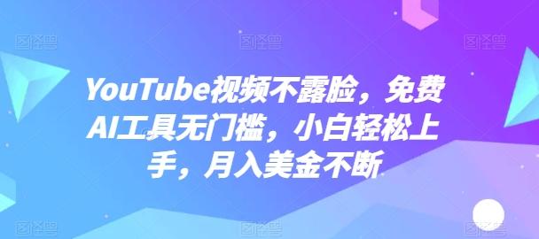 YouTube视频不露脸，免费AI工具无门槛，小白轻松上手，月入美金不断【揭秘】-我爱自学网
