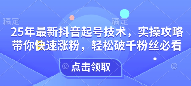 25年最新抖音起号技术，实操攻略带你快速涨粉，轻松破千粉丝必看-我爱自学网