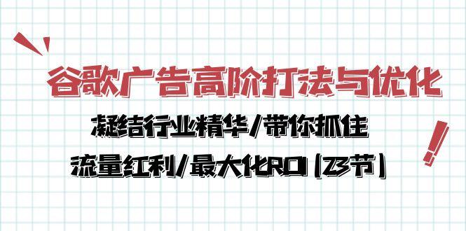 谷歌广告高阶打法与优化，凝结行业精华/带你抓住流量红利/最大化ROI(23节-我爱自学网