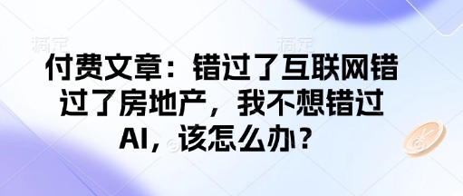 付费文章：错过了互联网错过了房地产，我不想错过AI，该怎么办？-我爱自学网