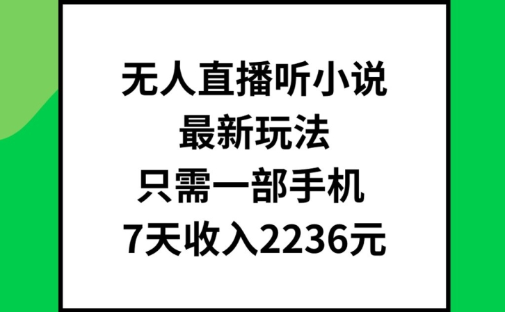 无人直播听小说最新玩法，只需一部手机，7天收入2236元【揭秘】-我爱自学网