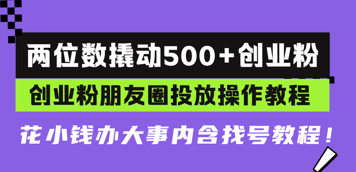 两位数撬动500+创业粉，创业粉朋友圈投放操作教程，花小钱办大事内含找…-我爱自学网