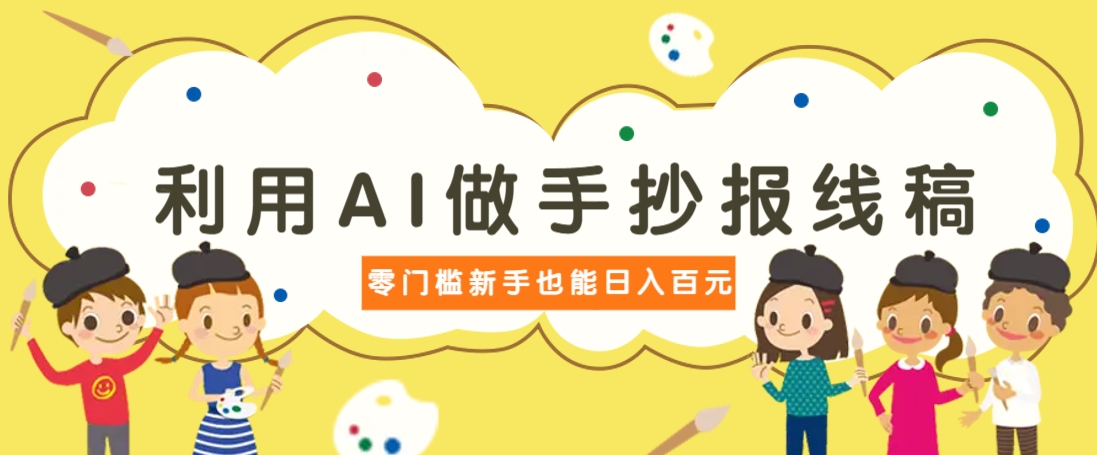 利用AI做手抄报线稿，需求大复购高，零成本新手也能轻松日赚百元-我爱自学网