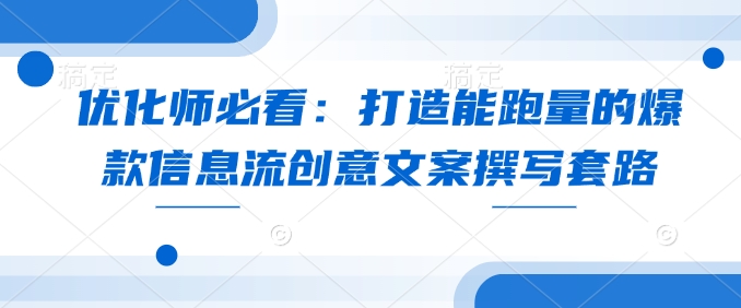 优化师必看：打造能跑量的爆款信息流创意文案撰写套路-我爱自学网