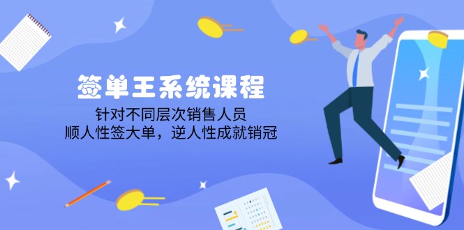 签单王系统课程，针对不同层次销售人员，顺人性签大单，逆人性成就销冠-我爱自学网