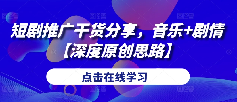 短剧推广干货分享，音乐+剧情【深度原创思路】-我爱自学网