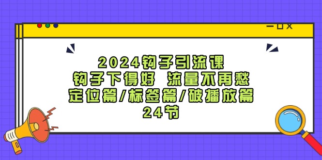 2024钩子引流课：钩子下得好流量不再愁，定位篇/标签篇/破播放篇/24节-我爱自学网