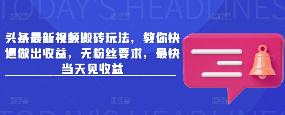 头条最新视频搬砖玩法，教你快速做出收益，无粉丝要求，最快当天见收益-我爱自学网