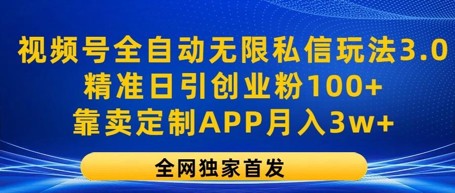 视频号全自动无限私信玩法3.0，精准日引创业粉100+，靠卖定制APP月入3w+-我爱自学网