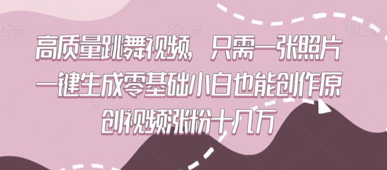 高质量跳舞视频，只需一张照片一键生成零基础小白也能创作原创视频涨粉十几万【揭秘】-我爱自学网