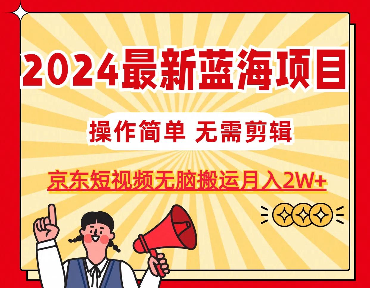 2024最新蓝海项目，无需剪辑，京东图文短视频无脑搬运月入2W+-我爱自学网