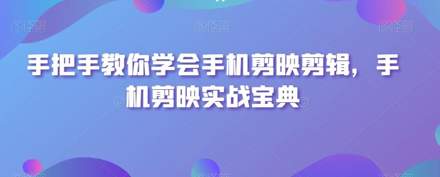 手把手教你学会手机剪映剪辑，手机剪映实战宝典-我爱自学网