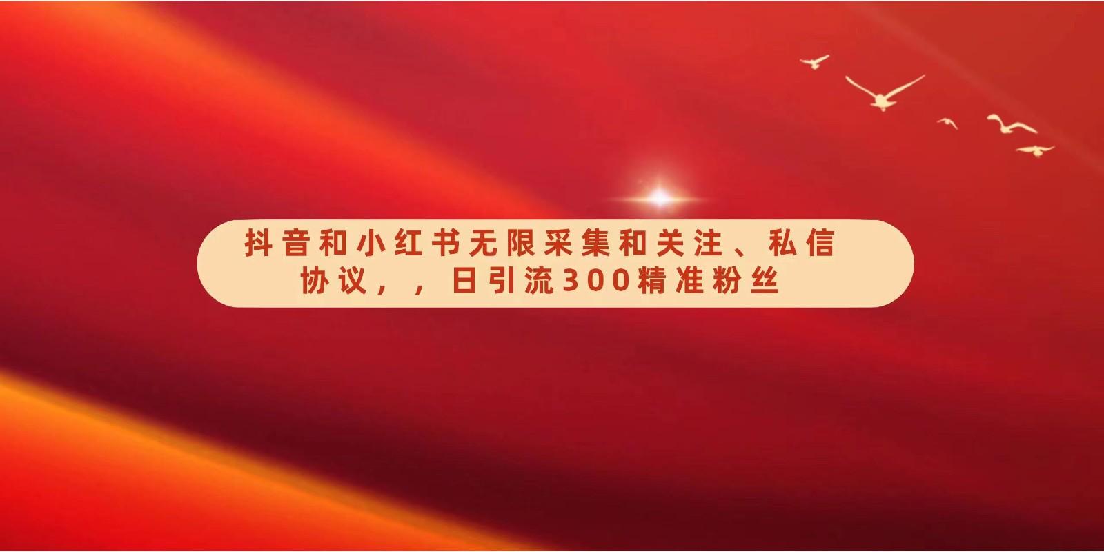 抖音和小红书无限采集和关注、私信协议，日引流300精准粉-我爱自学网