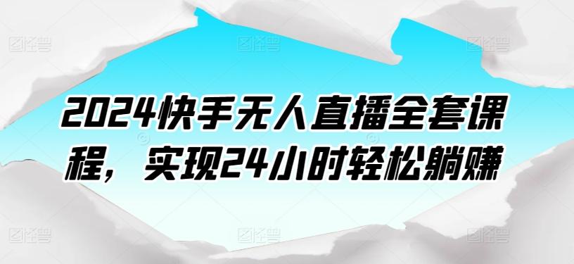 2024快手无人直播全套课程，实现24小时轻松躺赚-我爱自学网
