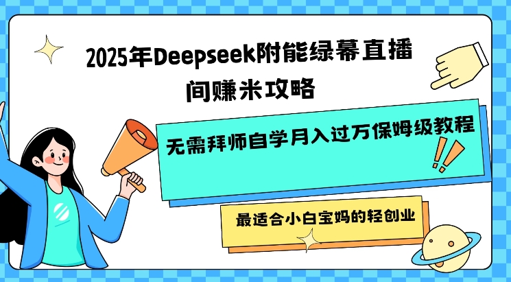 2025年Deepseek附能绿幕直播间挣米攻略无需拜师自学月入过W保姆级教程，最适合小白宝妈的轻创业-我爱自学网