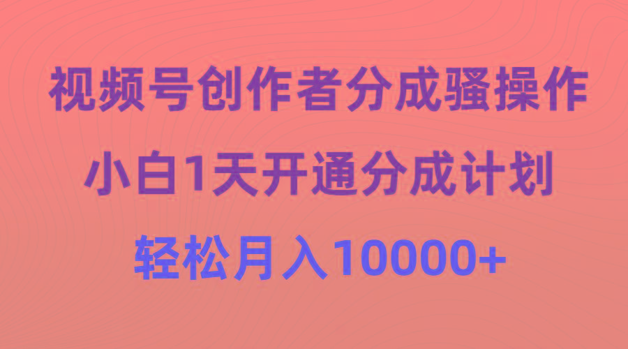 (9656期)视频号创作者分成骚操作，小白1天开通分成计划，轻松月入10000+-我爱自学网