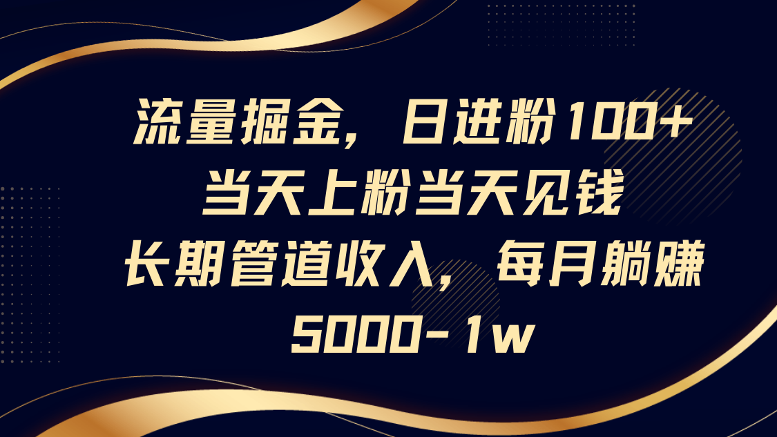 流量掘金，日进粉100+,当天上粉当天见钱，长期管道收入，每月躺赚5000-1w-我爱自学网