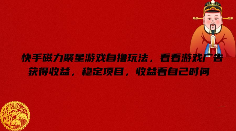 快手磁力聚星游戏自撸玩法，看看游戏广告获得收益，稳定项目，收益看自己时间【揭秘】-我爱自学网