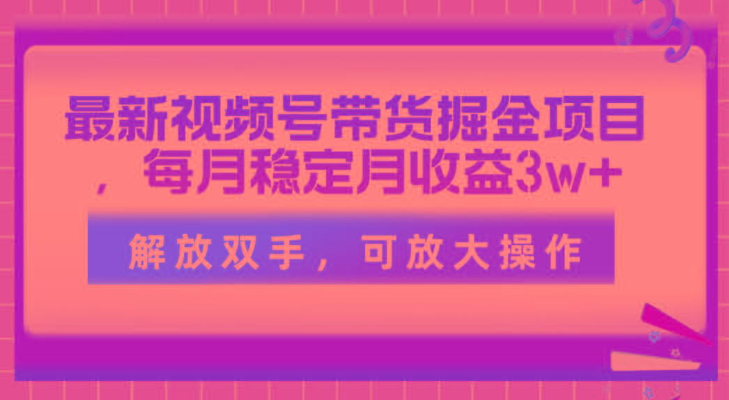 最新视频号带货掘金项目，每月稳定月收益3w+，解放双手，可放大操作-我爱自学网