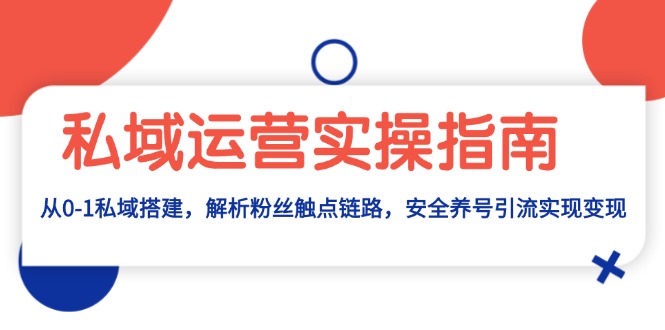 私域运营实操指南：从0-1私域搭建，解析粉丝触点链路，安全养号引流变现-我爱自学网
