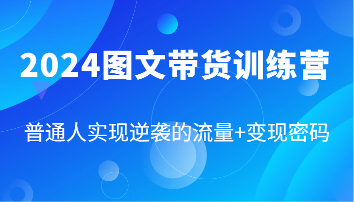 2024图文带货训练营，普通人实现逆袭的流量+变现密码(87节课)-我爱自学网