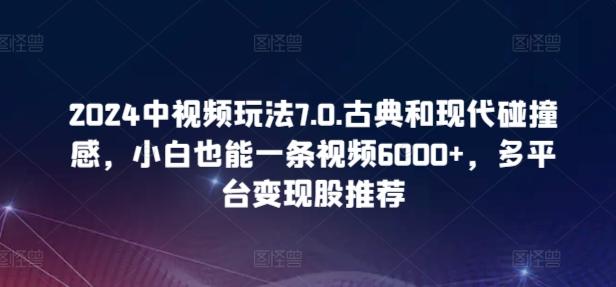 2024中视频玩法7.0.古典和现代碰撞感，小白也能一条视频6000+，多平台变现【揭秘】-我爱自学网