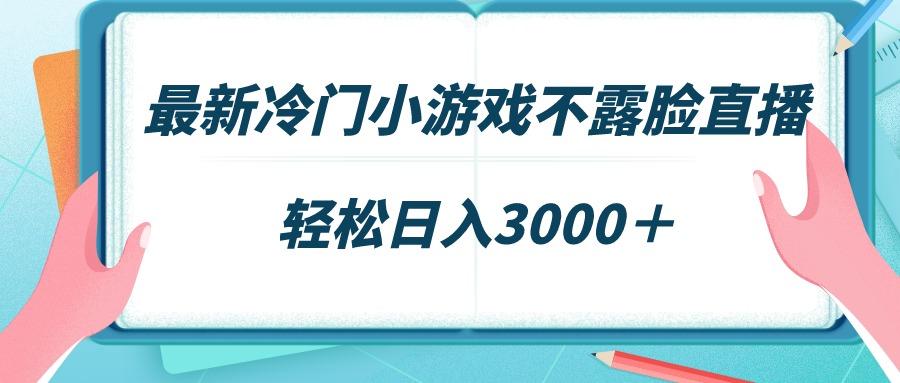 最新冷门小游戏不露脸直播，场观稳定几千，轻松日入3000＋-我爱自学网