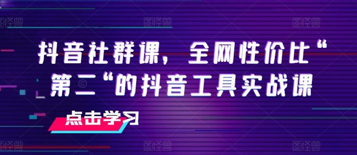 抖音社群课，全网性价比“第二“的抖音工具实战课-我爱自学网