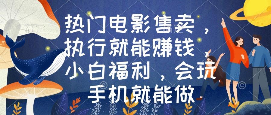 热门电影售卖，执行就能赚钱，小白福利，会玩手机就能做-我爱自学网