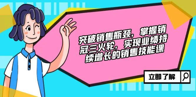 突破销售瓶颈，掌握销冠三火轮，实现业绩持续增长的销售技能课-我爱自学网