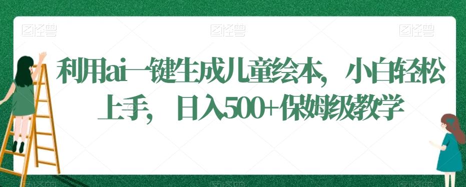 利用ai一键生成儿童绘本，小白轻松上手，日入500+保姆级教学【揭秘】-我爱自学网