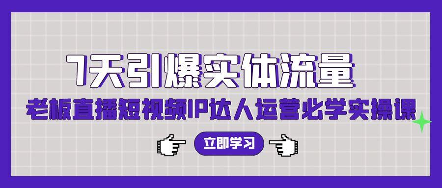 (9593期)7天引爆实体流量，老板直播短视频IP达人运营必学实操课(56节高清无水印)-我爱自学网