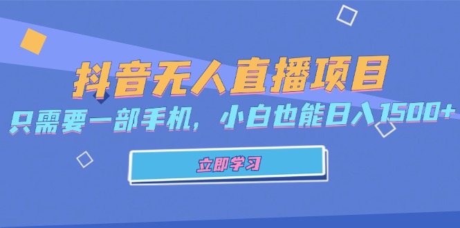 抖音无人直播项目，只需要一部手机，小白也能日入1500+-我爱自学网