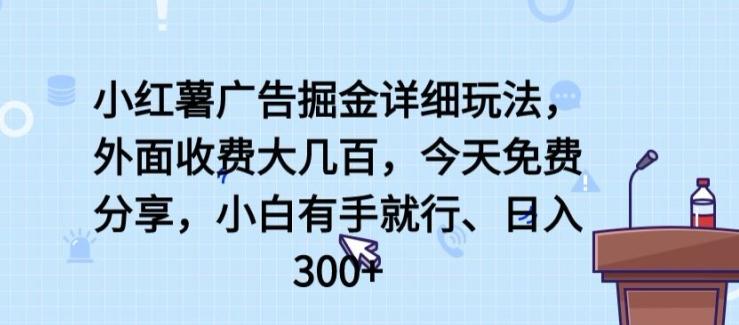 小红薯广告掘金详细玩法，外面收费大几百，小白有手就行，日入300+【揭秘】-我爱自学网