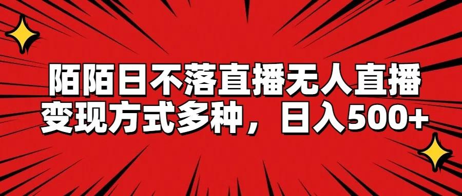 陌陌日不落直播无人直播，变现方式多种，日入500+-我爱自学网