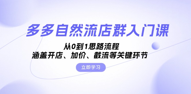 多多自然流店群入门课，从0到1思路流程，涵盖开店、加价、截流等关键环节-我爱自学网