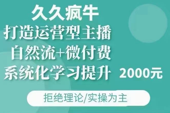 久久疯牛·自然流+微付费(12月23更新)打造运营型主播，包11月+12月-我爱自学网