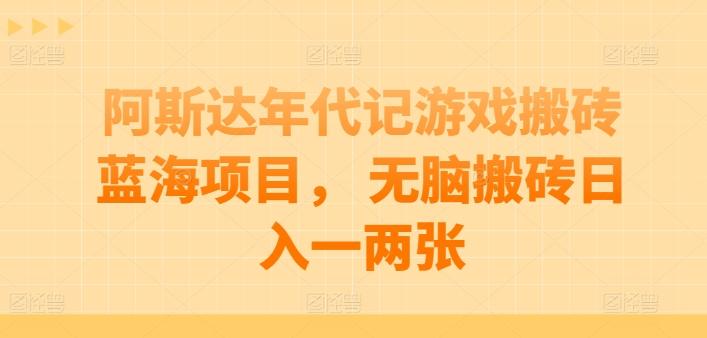 阿斯达年代记游戏搬砖蓝海项目， 无脑搬砖日入一两张【揭秘】-我爱自学网