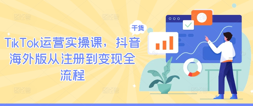 TikTok运营实操课，抖音海外版从注册到变现全流程-我爱自学网