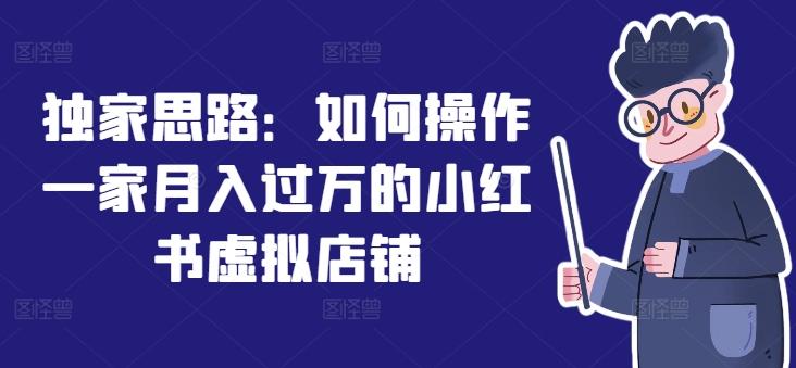 独家思路：如何操作一家月入过万的小红书虚拟店铺-我爱自学网
