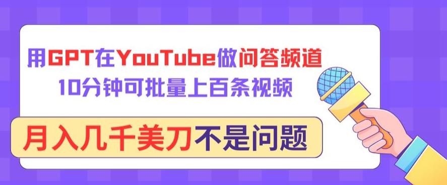 用GPT在YouTube做问答频道，10分钟可批量上百条视频，月入几千美刀不是问题【揭秘】-我爱自学网