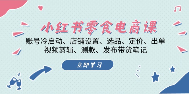 小红书 零食电商课：账号冷启动、店铺设置、选品、定价、出单、视频剪辑..-我爱自学网