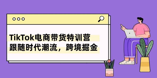 TikTok电商带货特训营，跟随时代潮流，跨境掘金(8节课-我爱自学网