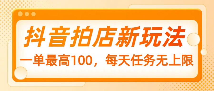 抖音拍店新玩法，一单最高100，每天任务无上限-我爱自学网