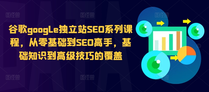 谷歌google独立站SEO系列课程，从零基础到SEO高手，基础知识到高级技巧的覆盖-我爱自学网