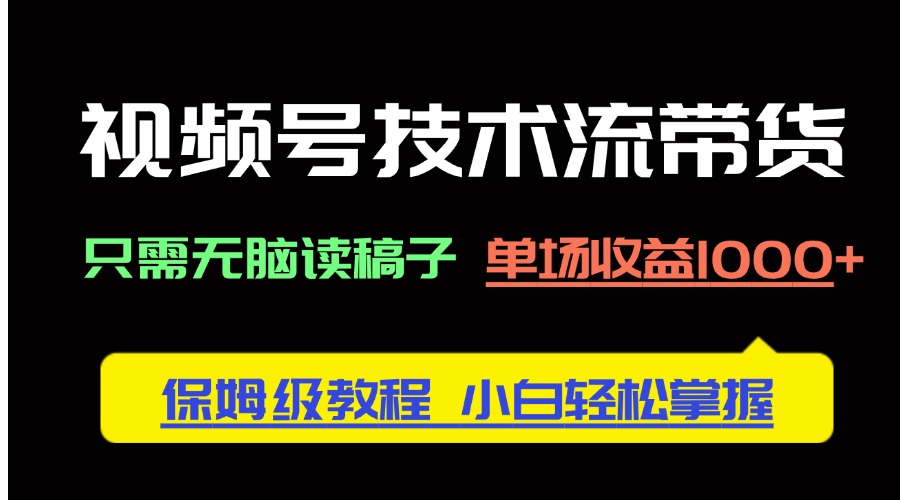 视频号技术流带货，只需无脑读稿子，单场收益1000+ 保姆级教程，小白轻…-我爱自学网