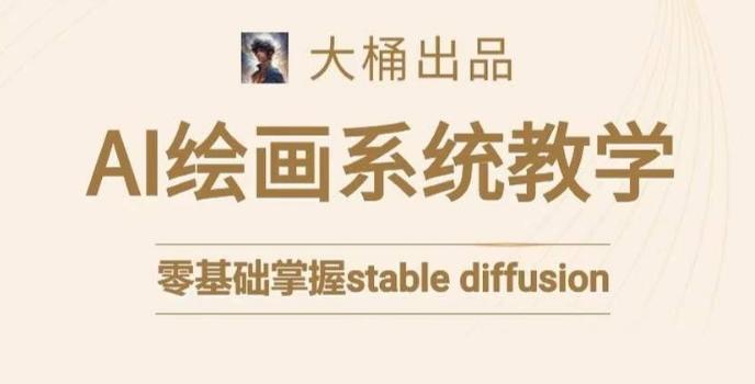 大桶的stable diffusion系统课程，零基础系统性学习AI绘画，小白也能轻松上手-我爱自学网